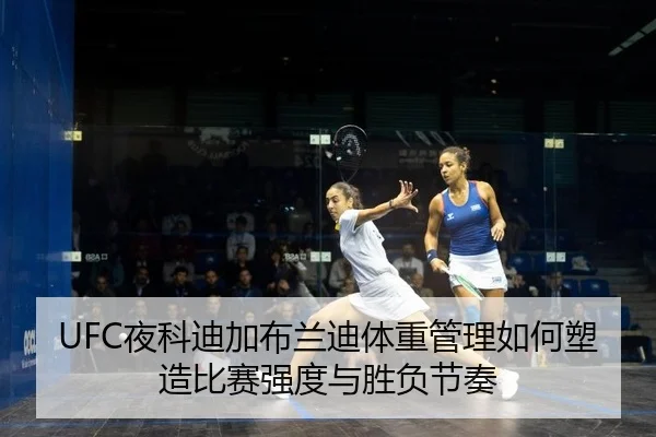 UFC夜科迪加布兰迪体重管理如何塑造比赛强度与胜负节奏